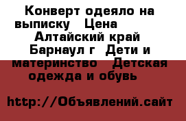 Конверт-одеяло на выписку › Цена ­ 2 500 - Алтайский край, Барнаул г. Дети и материнство » Детская одежда и обувь   